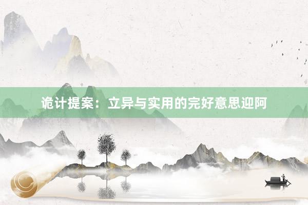 诡计提案：立异与实用的完好意思迎阿
