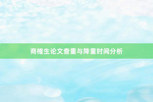 商榷生论文查重与降重时间分析