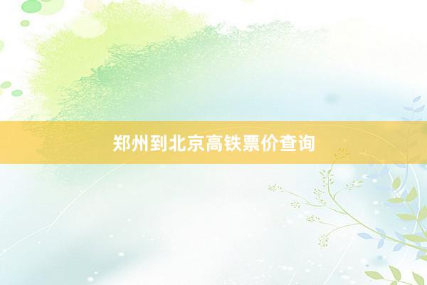 郑州到北京高铁票价查询