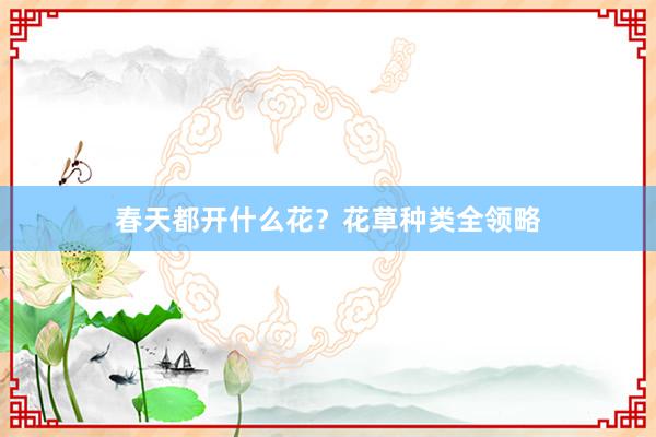春天都开什么花?花草种类全领略
