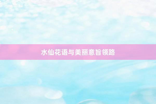 水仙花语与美丽意旨领路