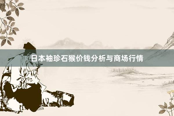 日本袖珍石猴价钱分析与商场行情