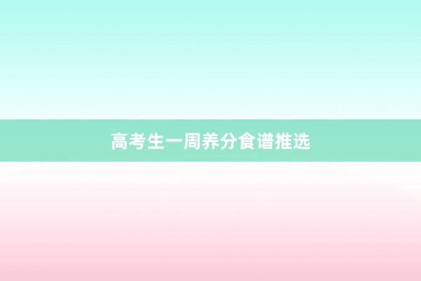高考生一周养分食谱推选